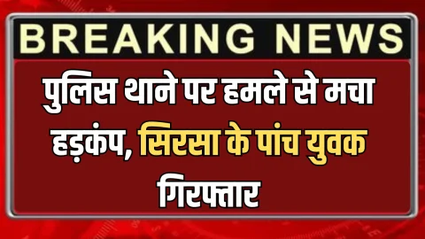 Haryana News : महिला पुलिस थाने के बाहर हमले से मचा हड़कंप…सिरसा के पांच युवक गिरफ्तार