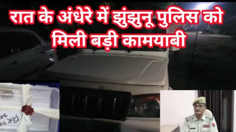 Video News – रात के अंधेरे में झुंझुनू पुलिस को मिली बड़ी कामयाबी