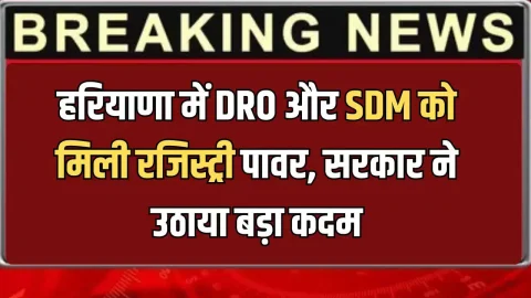 Haryana Property registry : हरियाणा में DRO और SDM को मिली रजिस्ट्री पावर, सरकार ने अचानक उठाया बड़ा कदम