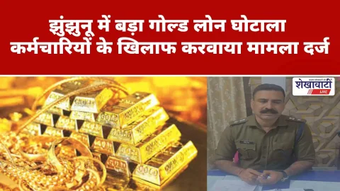 Video News : झुंझुनूं में बड़ा गोल्ड लोन घोटाला उजागर, कर्मचारियों पर FIR