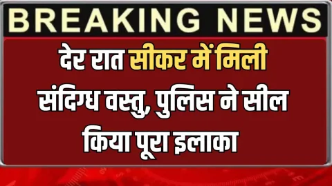 Sikar News (सीकर समाचार) : Rajasthan News : देर रात सीकर में मिली संदिग्ध वस्तु, पुलिस ने सील किया पूरा इलाका